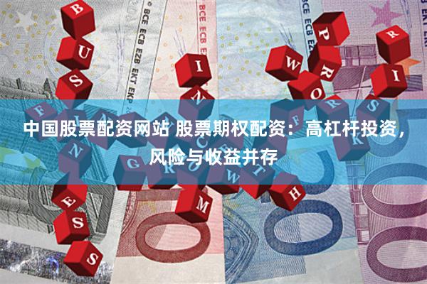 中国股票配资网站 股票期权配资：高杠杆投资，风险与收益并存