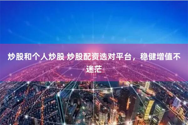 炒股和个人炒股 炒股配资选对平台，稳健增值不迷茫
