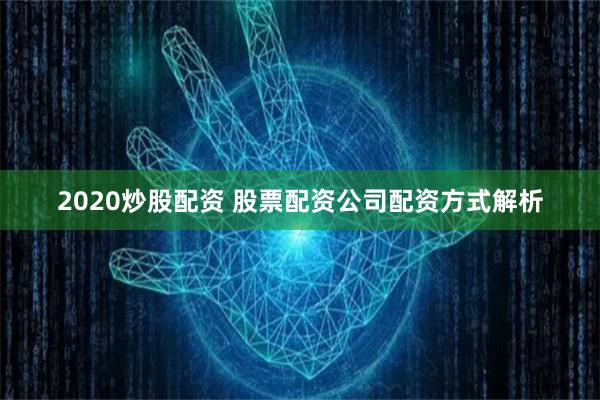 2020炒股配资 股票配资公司配资方式解析