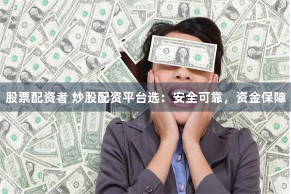 股票配资者 炒股配资平台选：安全可靠，资金保障