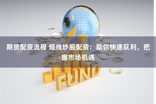 期货配资流程 短线炒股配资：助你快速获利，把握市场机遇
